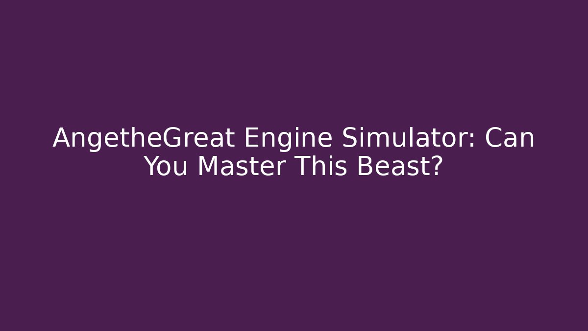 AngetheGreat Engine Simulator: Can You Master This Beast? - Create More Assets