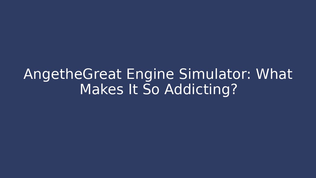 AngetheGreat Engine Simulator: What Makes It So Addicting? - Create More Assets