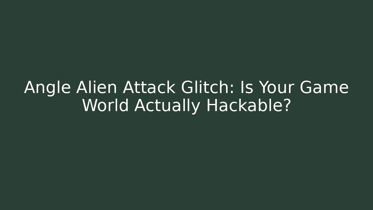 Angle Alien Attack Glitch: Is Your Game World Actually Hackable? - Create More Assets