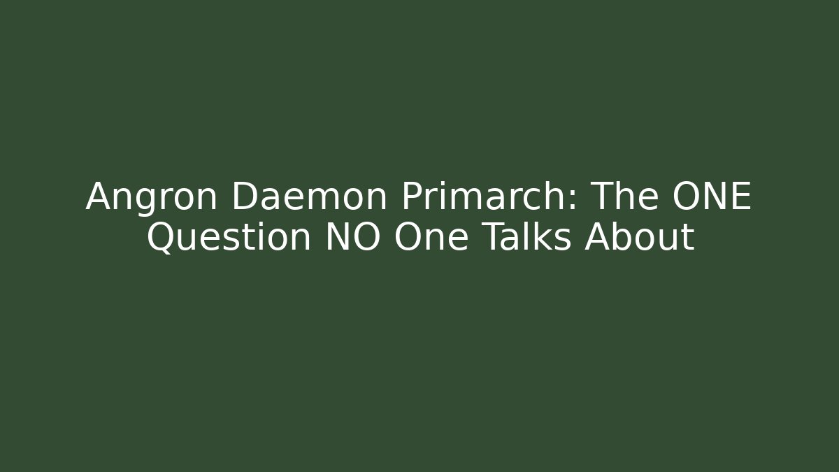 Angron Daemon Primarch: The ONE Question NO One Talks About