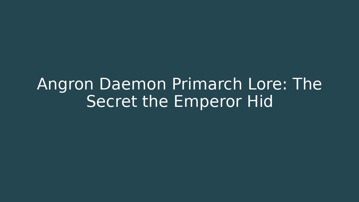 Angron Daemon Primarch Lore: The Secret the Emperor Hid