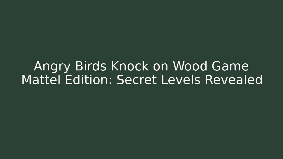 Angry Birds Knock on Wood Game Mattel Edition: Secret Levels Revealed