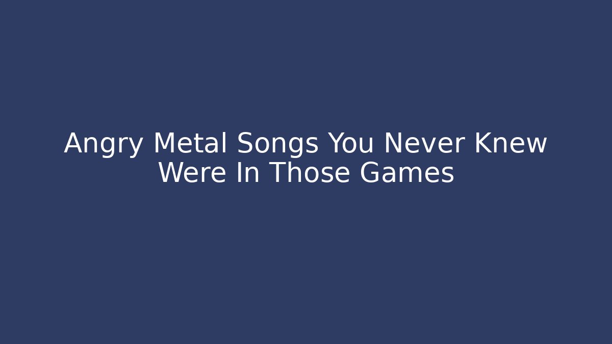 Angry Metal Songs You Never Knew Were In Those Games