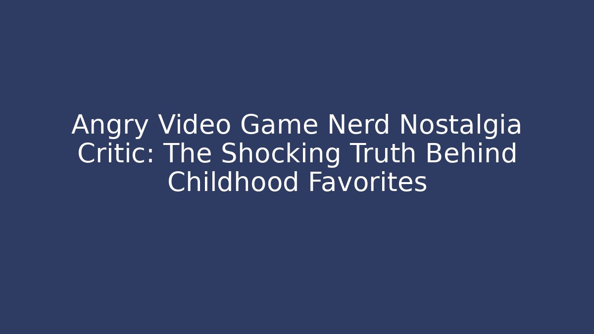 Angry Video Game Nerd Nostalgia Critic: The Shocking Truth Behind Childhood Favorites