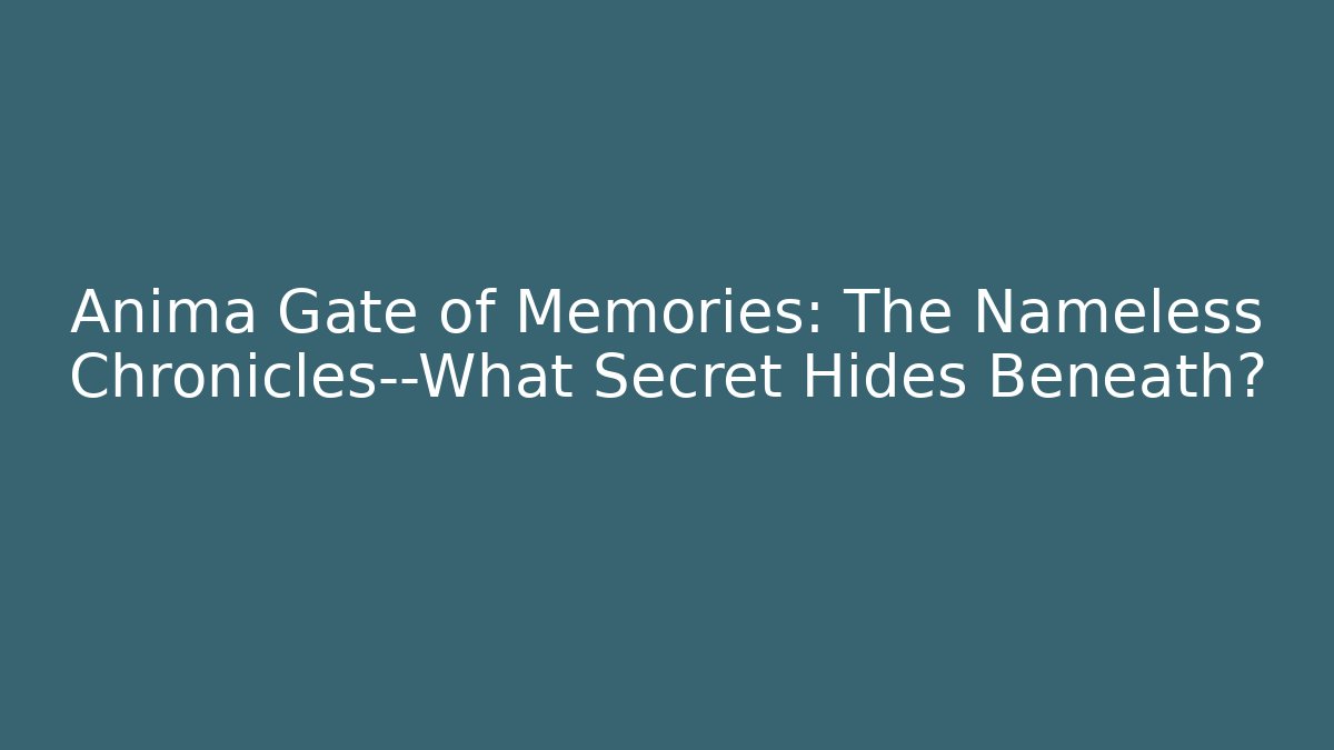 Anima Gate of Memories: The Nameless Chronicles—What Secret Hides Beneath?