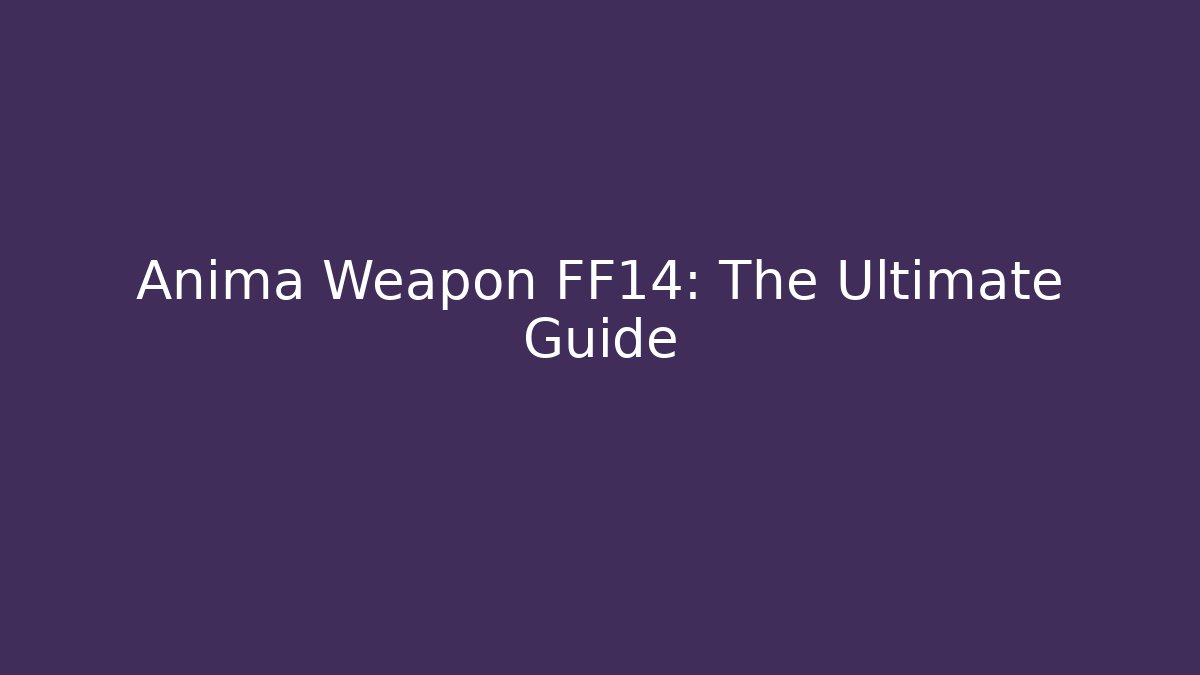 Anima Weapon FF14: The Ultimate Guide - Create More Assets