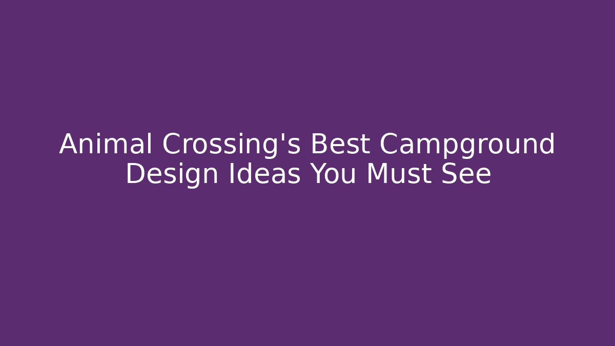 Animal Crossing's Best Campground Design Ideas You Must See