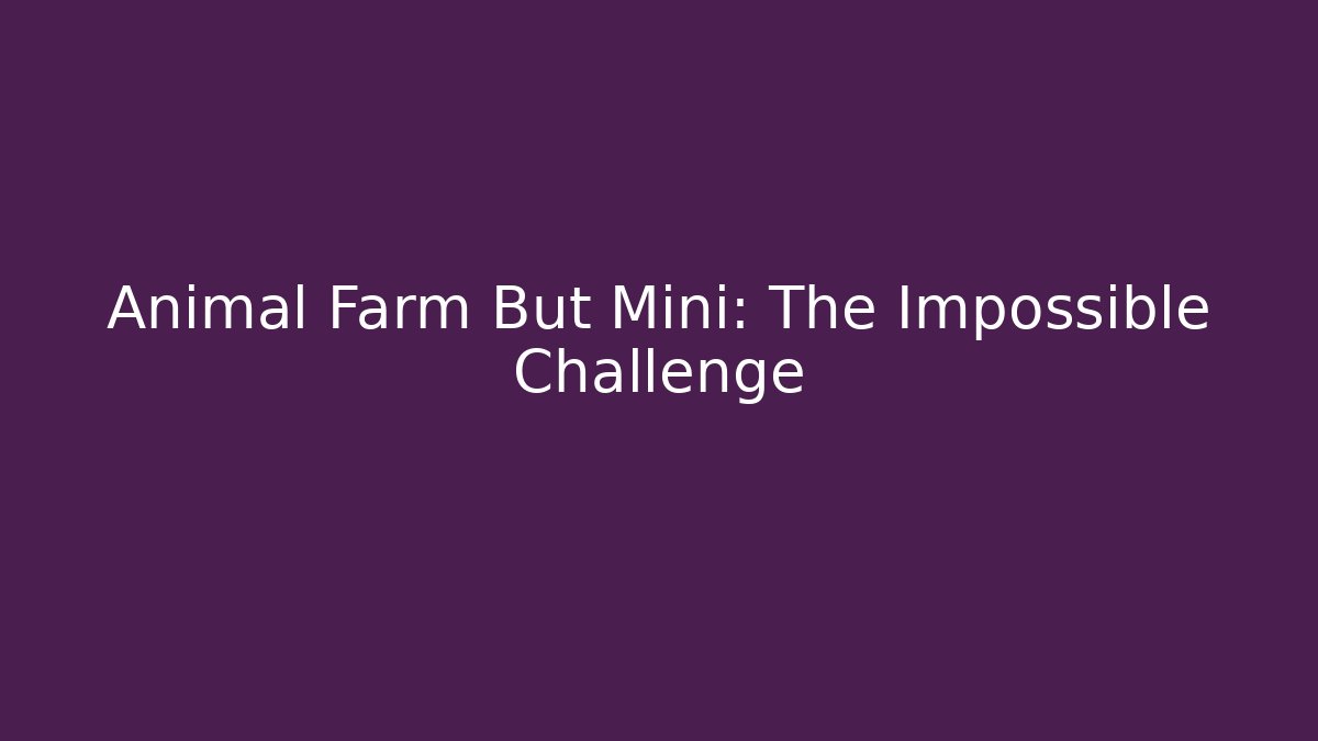 Animal Farm But Mini: The Impossible Challenge
