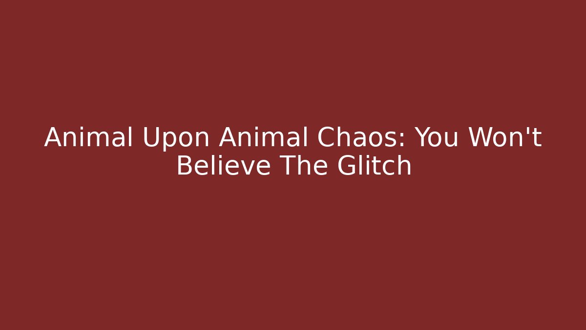Animal Upon Animal Chaos: You Won't Believe The Glitch
