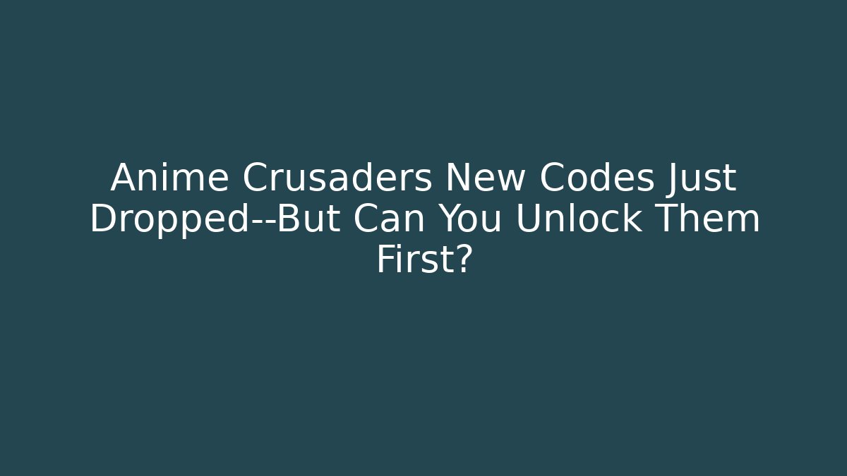 Anime Crusaders New Codes Just Dropped—But Can You Unlock Them First?