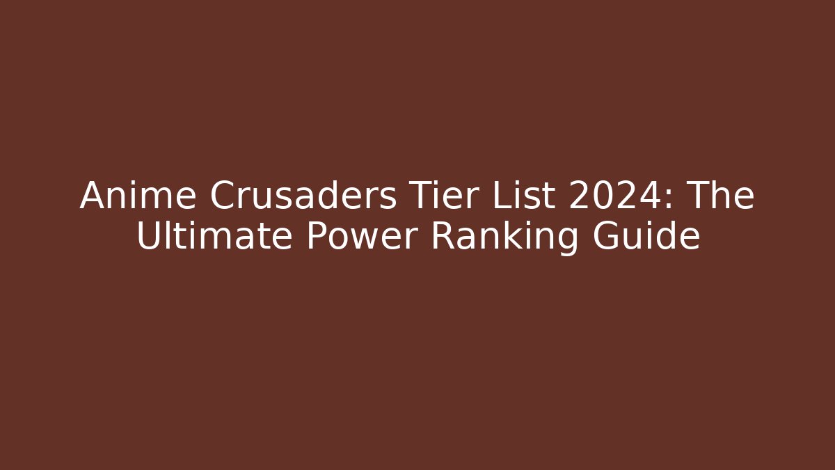 Anime Crusaders Tier List 2024: The Ultimate Power Ranking Guide
