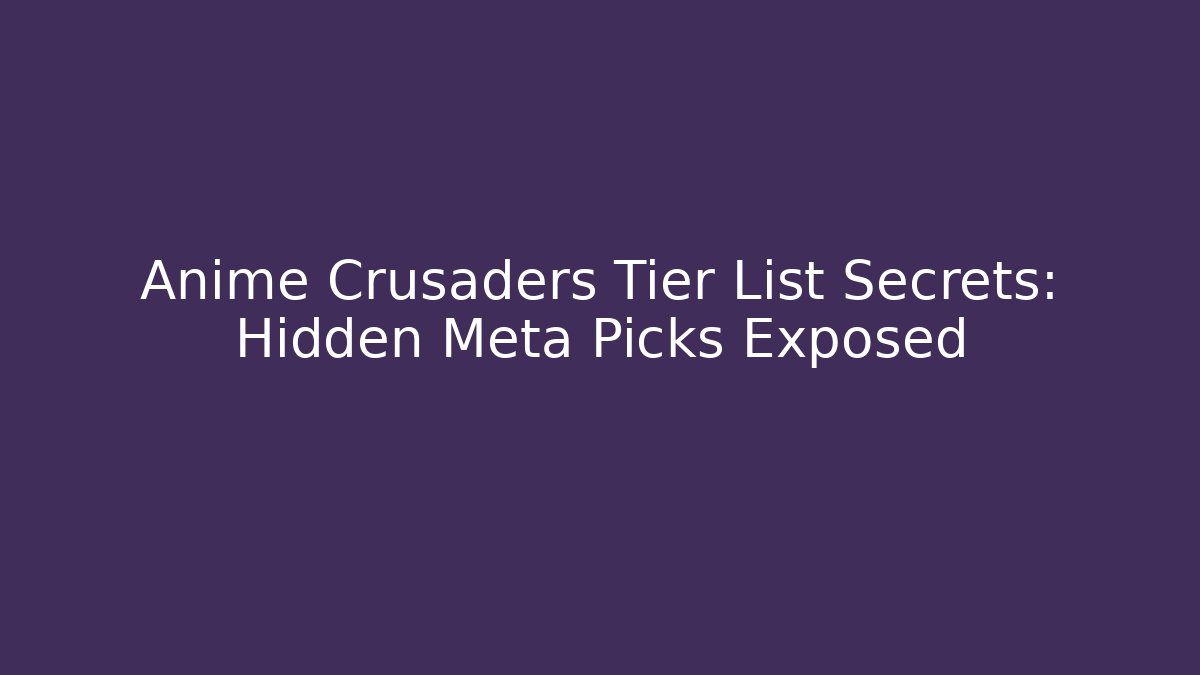 Anime Crusaders Tier List Secrets: Hidden Meta Picks Exposed