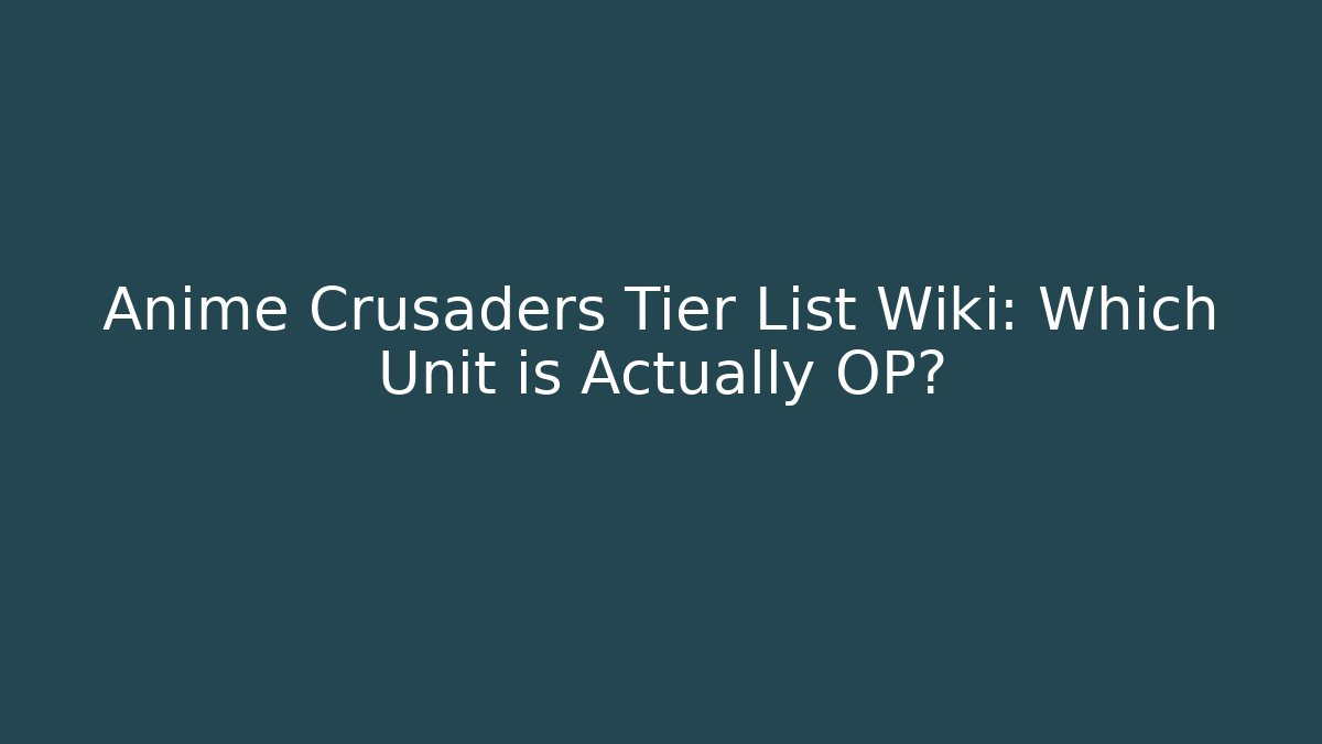 Anime Crusaders Tier List Wiki: Which Unit is Actually OP?
