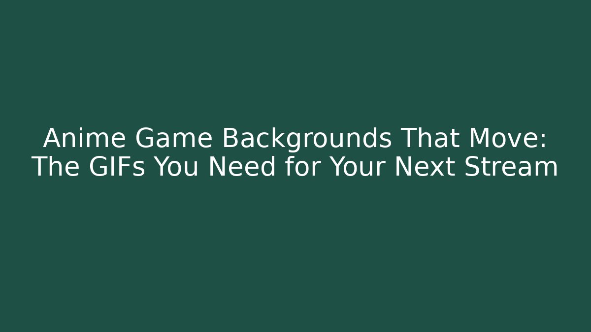 Anime Game Backgrounds That Move: The GIFs You Need for Your Next Stream
