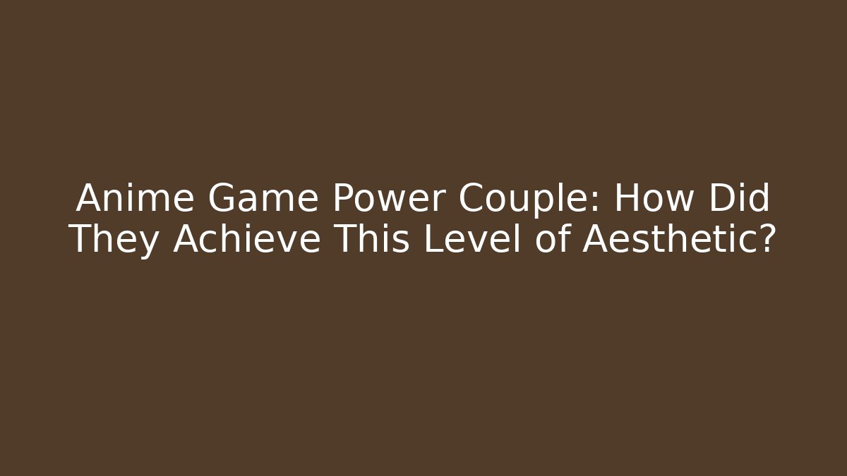 Anime Game Power Couple: How Did They Achieve This Level of Aesthetic?