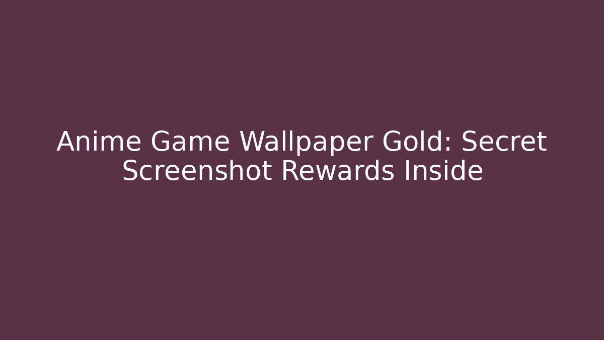 Anime Game Wallpaper Gold: Secret Screenshot Rewards Inside