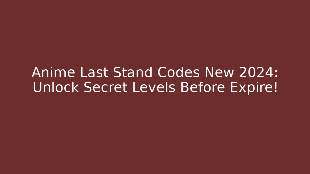 Anime Last Stand Codes New 2024: Unlock Secret Levels Before Expire!
