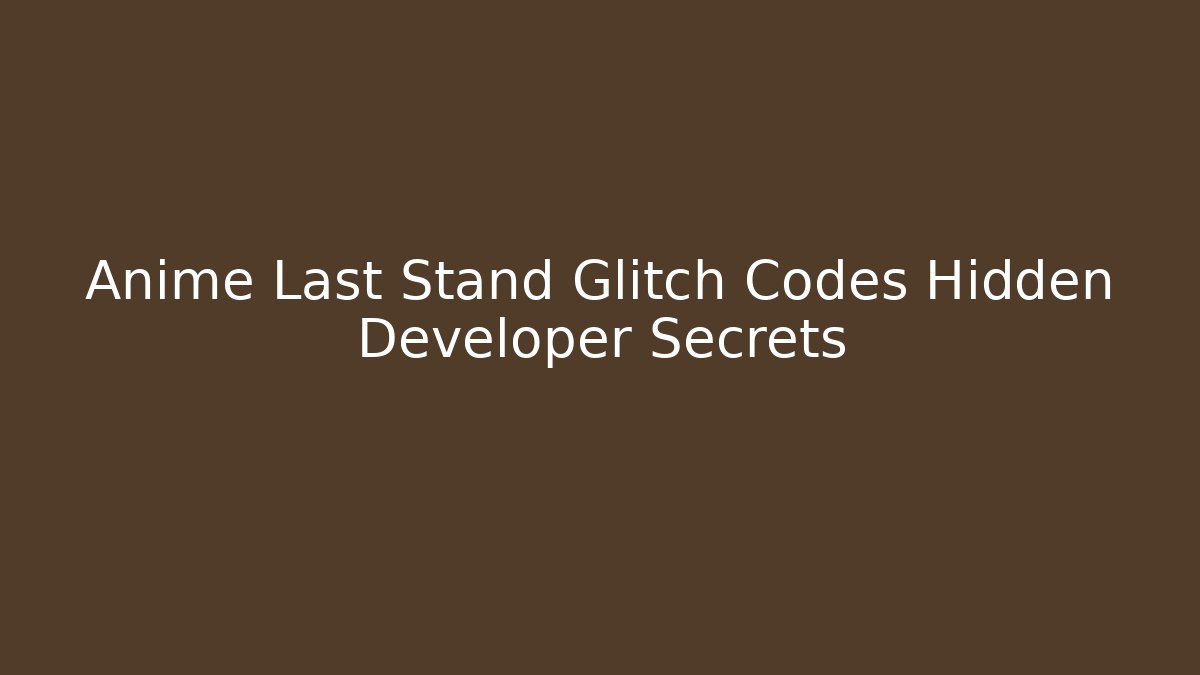 Anime Last Stand Glitch Codes Hidden Developer Secrets - Create More Assets