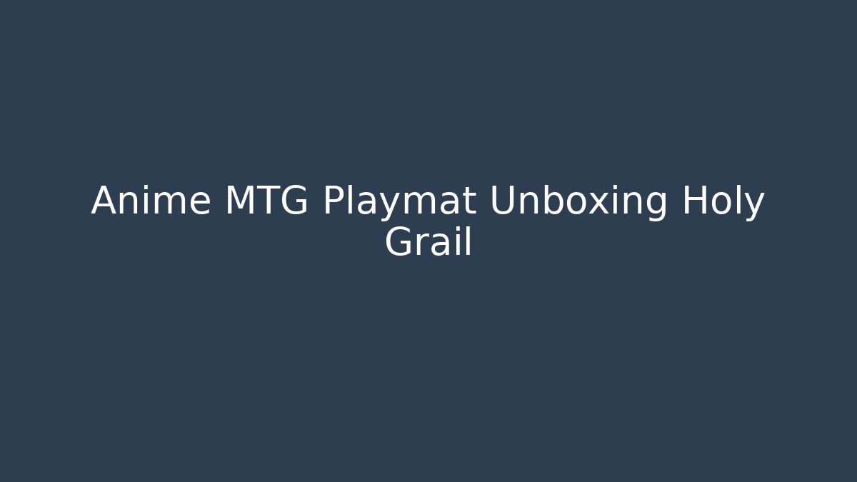 Anime MTG Playmat Unboxing Holy Grail - Create More Assets