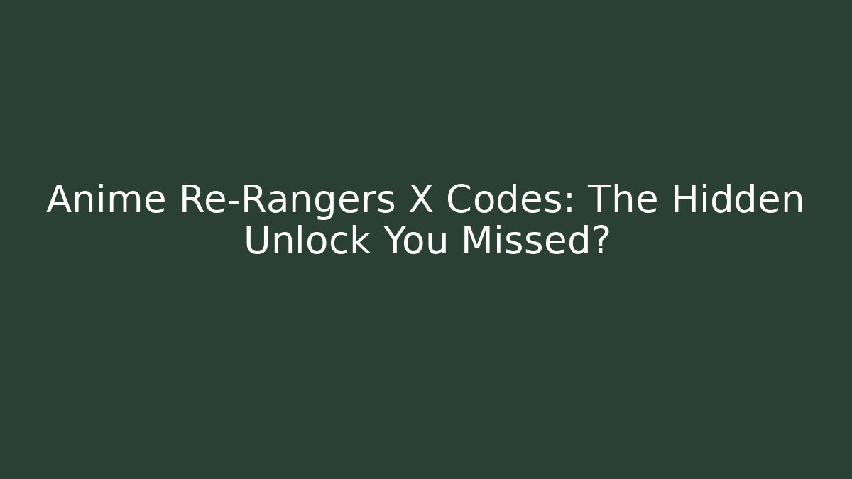 Anime Re-Rangers X Codes: The Hidden Unlock You Missed?