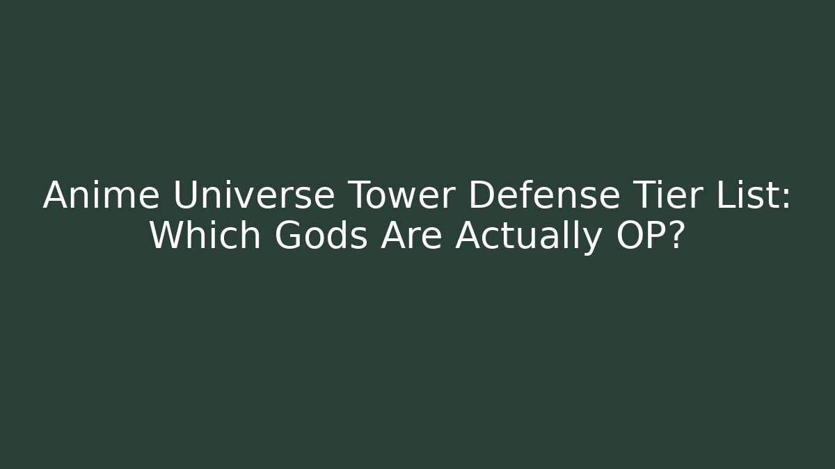 Anime Universe Tower Defense Tier List: Which Gods Are Actually OP?