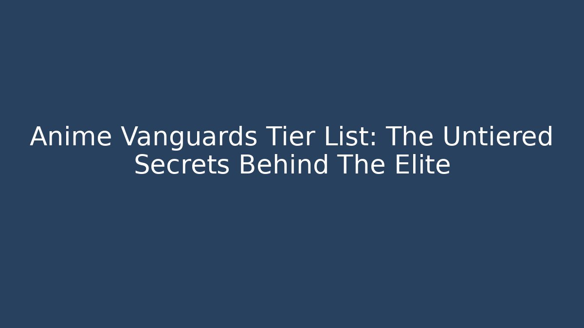 Anime Vanguards Tier List: The Untiered Secrets Behind The Elite