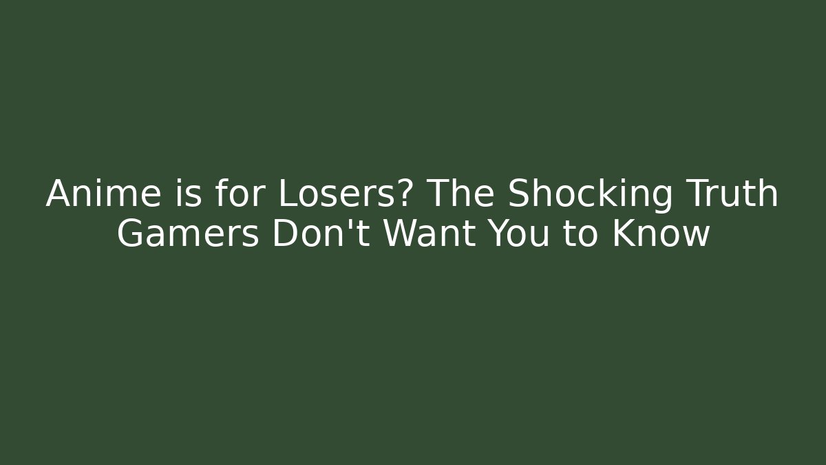 Anime is for Losers? The Shocking Truth Gamers Don't Want You to Know