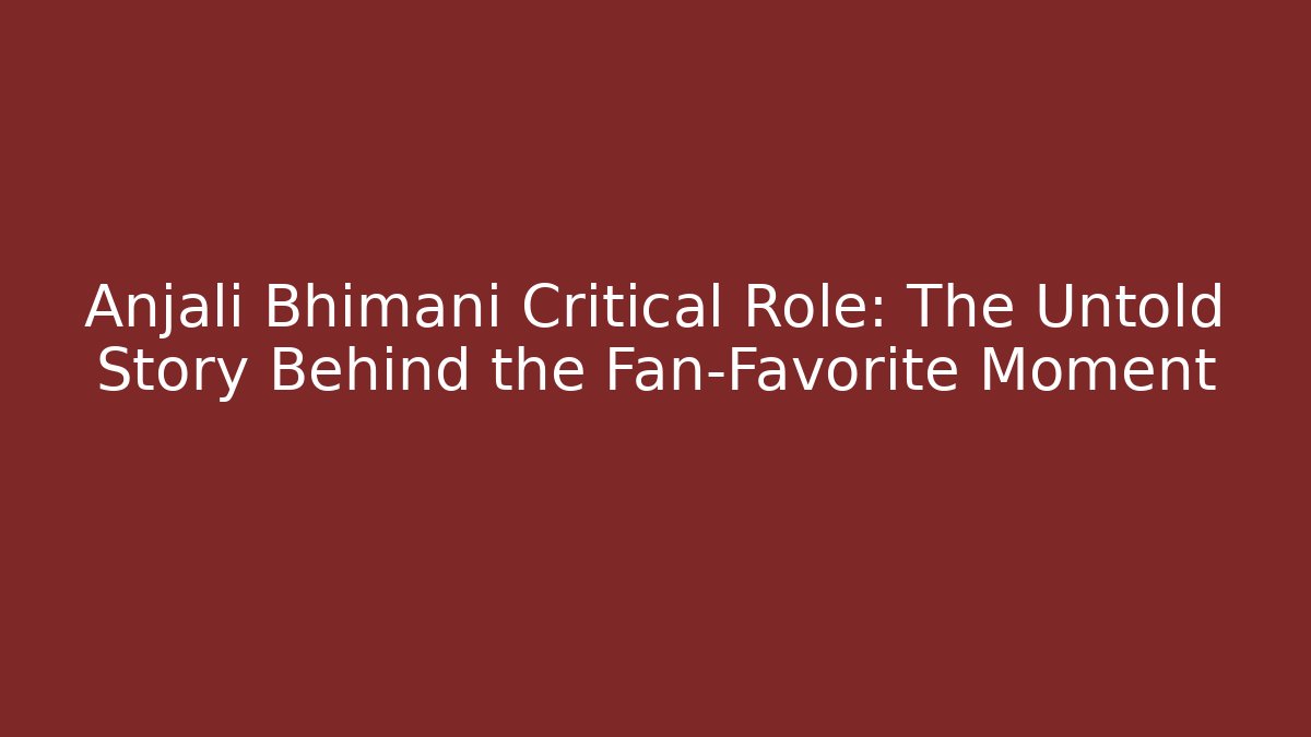 Anjali Bhimani Critical Role: The Untold Story Behind the Fan-Favorite Moment