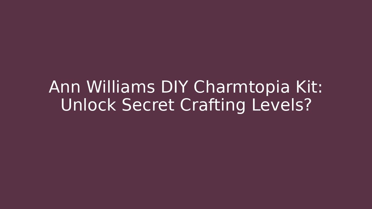 Ann Williams DIY Charmtopia Kit: Unlock Secret Crafting Levels?