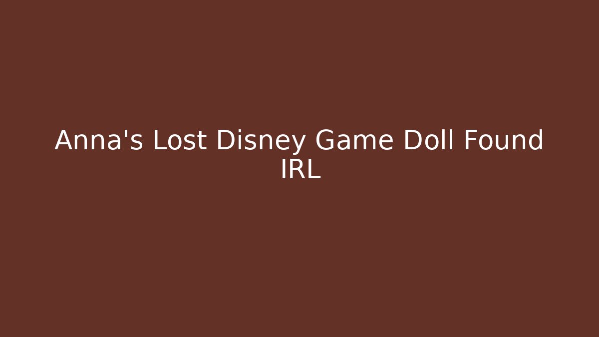Anna's Lost Disney Game Doll Found IRL - Create More Assets