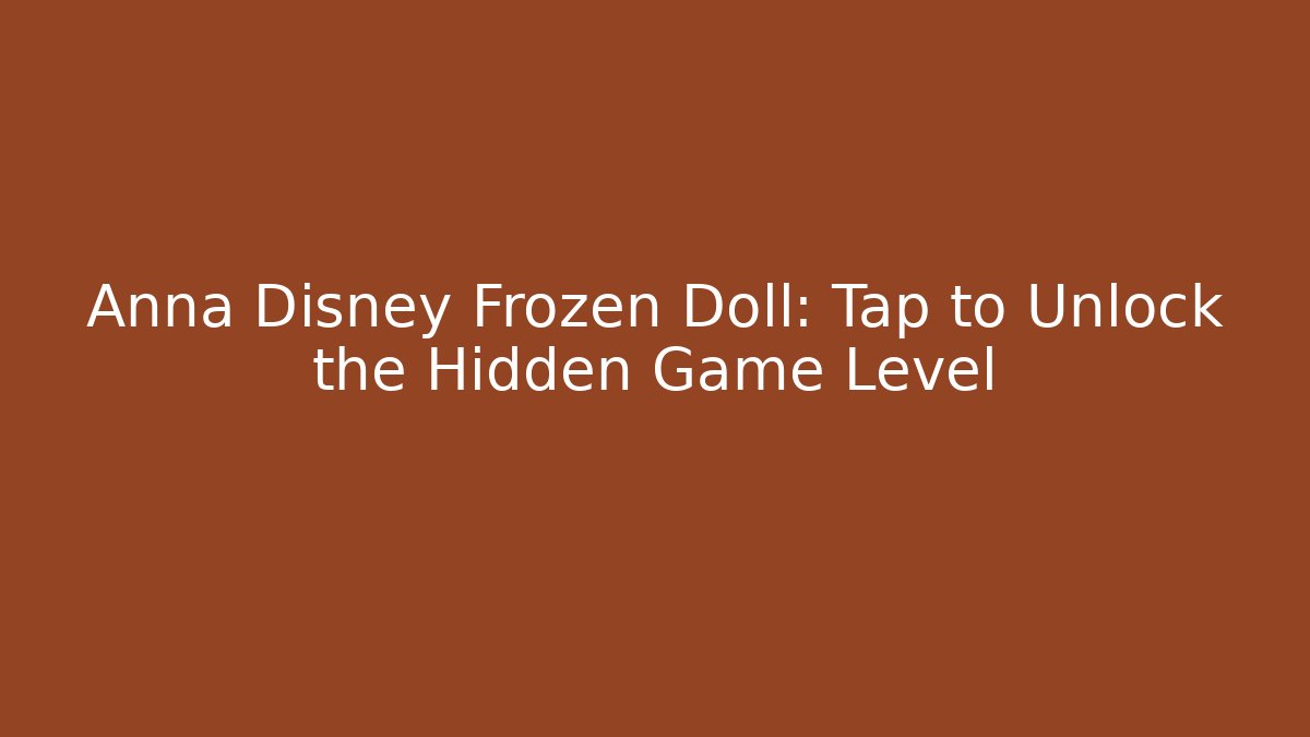 Anna Disney Frozen Doll: Tap to Unlock the Hidden Game Level