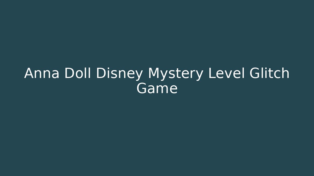 Anna Doll Disney Mystery Level Glitch Game