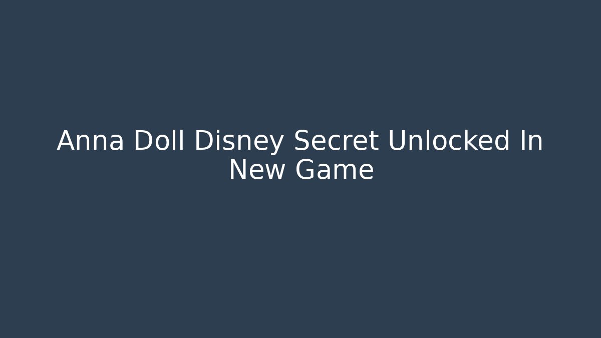 Anna Doll Disney Secret Unlocked In New Game
