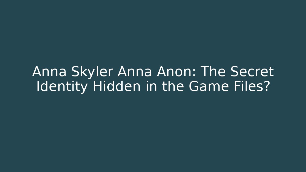 Anna Skyler Anna Anon: The Secret Identity Hidden in the Game Files?