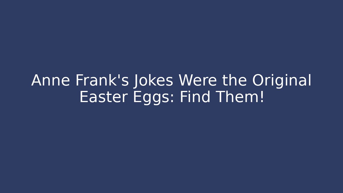 Anne Frank's Jokes Were the Original Easter Eggs: Find Them!