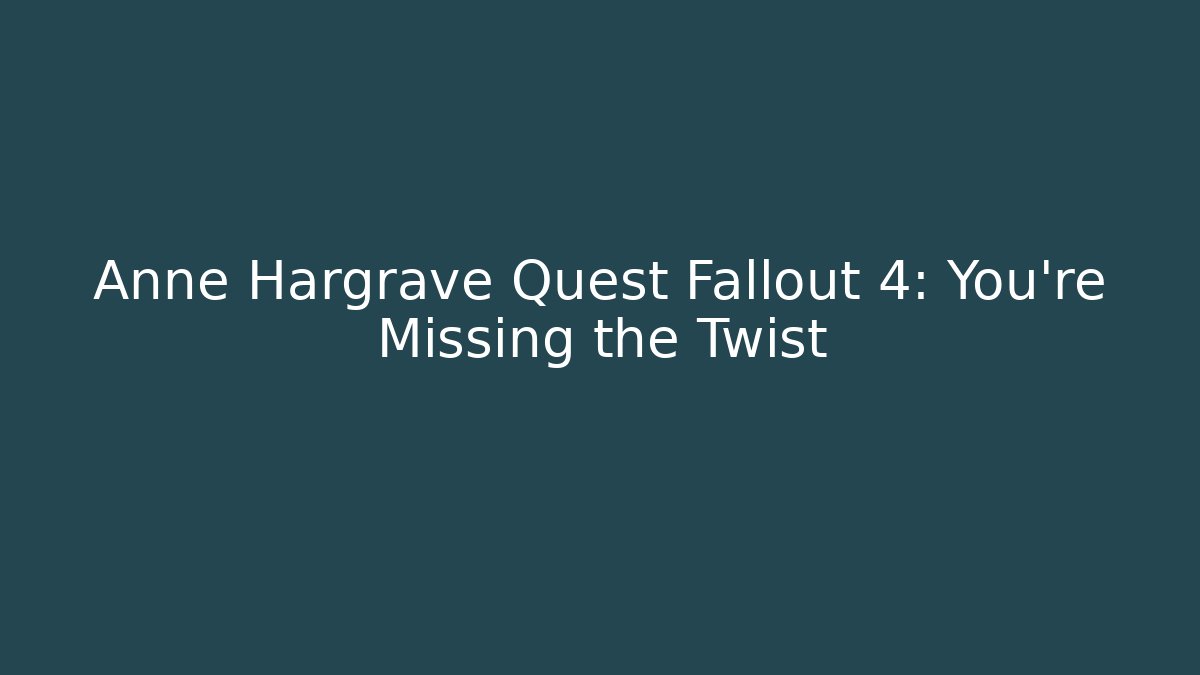 Anne Hargrave Quest Fallout 4: You're Missing the Twist