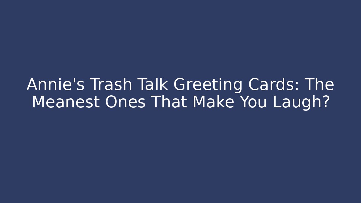 Annie's Trash Talk Greeting Cards: The Meanest Ones That Make You Laugh?