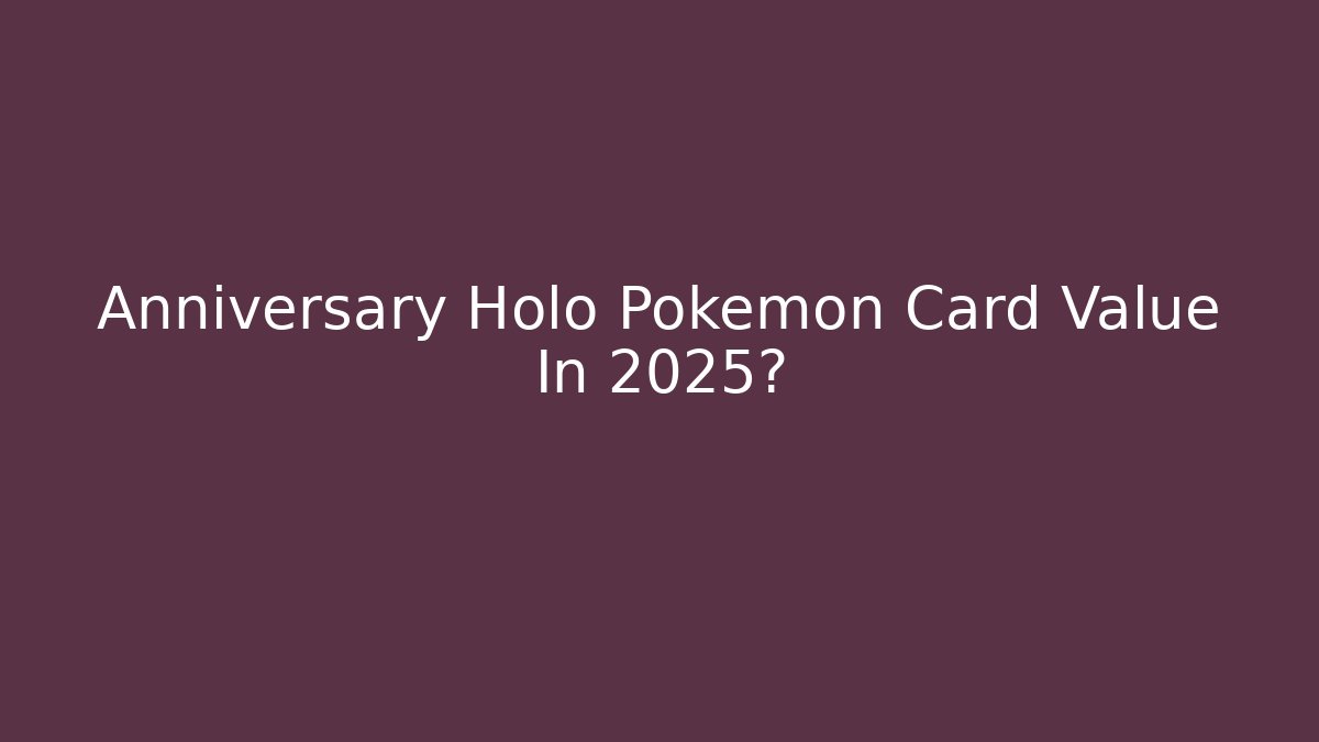 Anniversary Holo Pokemon Card Value In 2025?