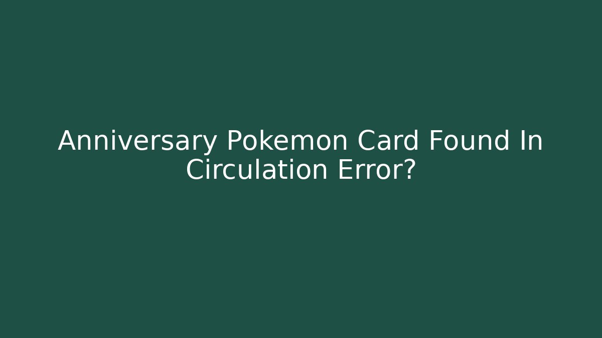 Anniversary Pokemon Card Found In Circulation Error?