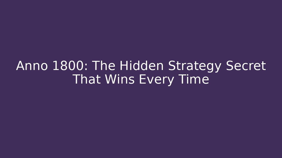 Anno 1800: The Hidden Strategy Secret That Wins Every Time