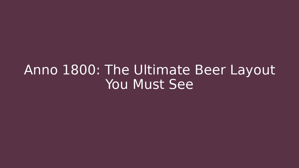 Anno 1800: The Ultimate Beer Layout You Must See
