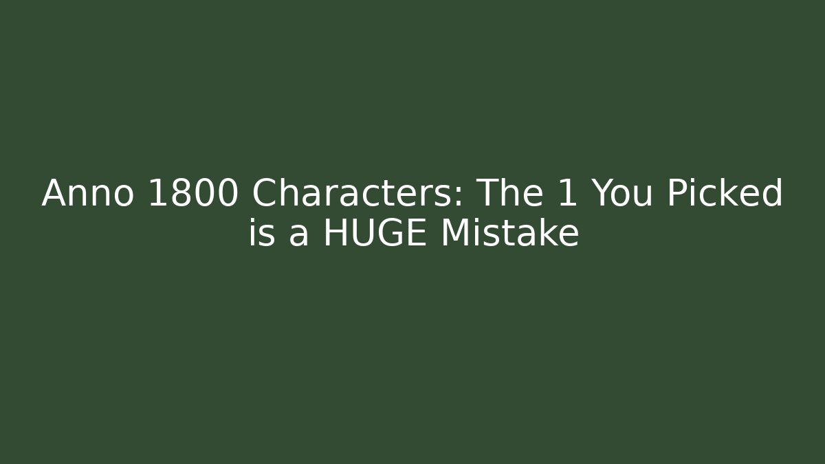 Anno 1800 Characters: The 1 You Picked is a HUGE Mistake