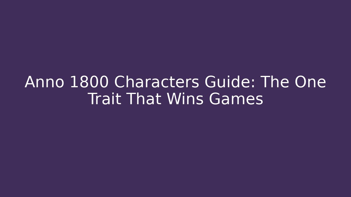 Anno 1800 Characters Guide: The One Trait That Wins Games