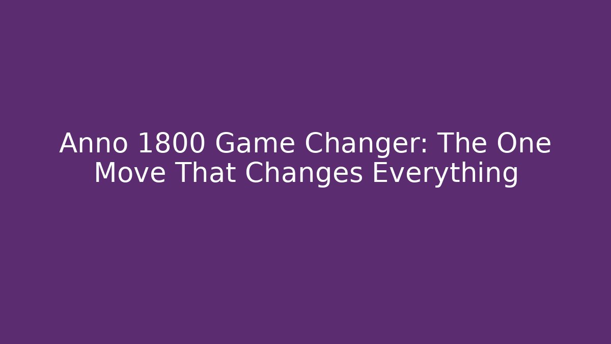 Anno 1800 Game Changer: The One Move That Changes Everything
