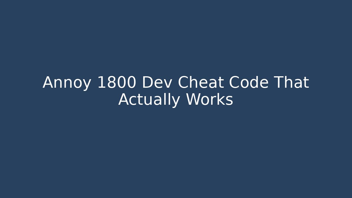 Annoy 1800 Dev Cheat Code That Actually Works - Create More Assets