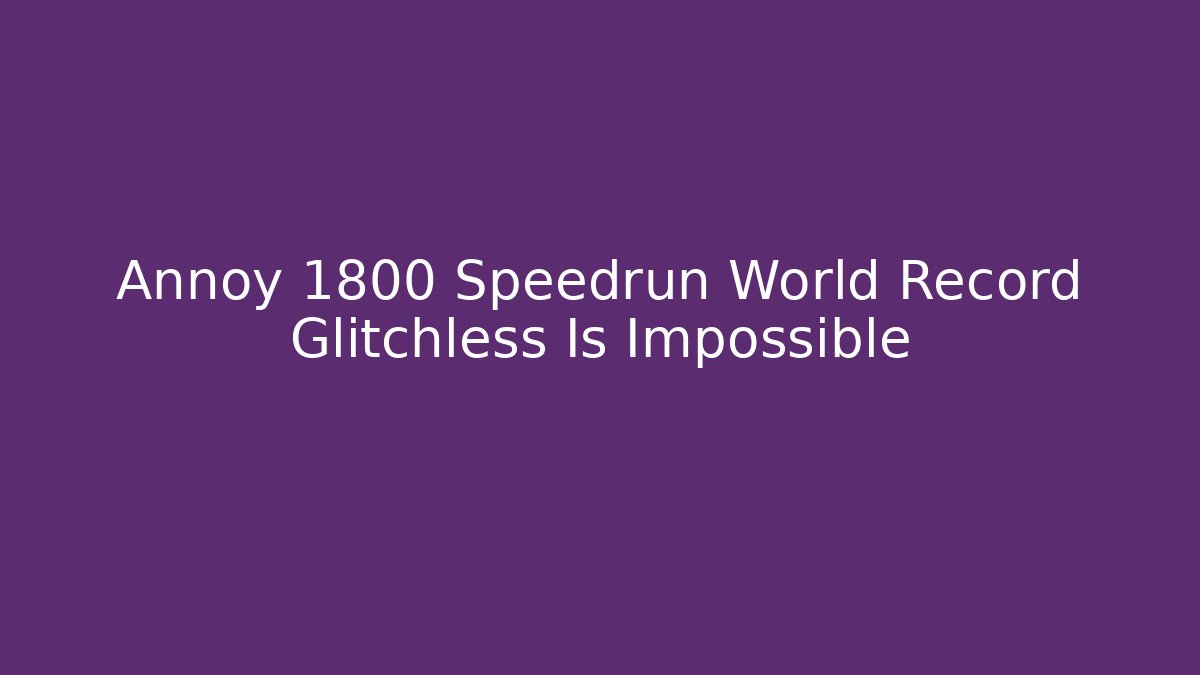 Annoy 1800 Speedrun World Record Glitchless Is Impossible