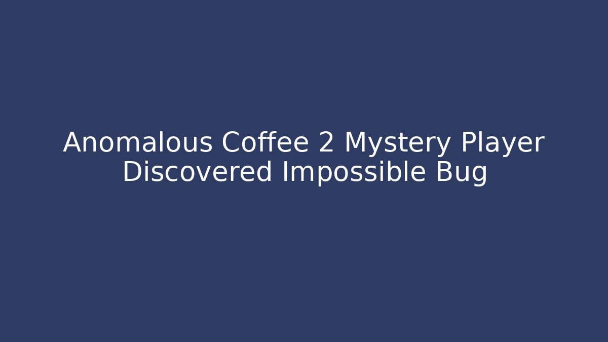 Anomalous Coffee 2 Mystery Player Discovered Impossible Bug - Create More Assets
