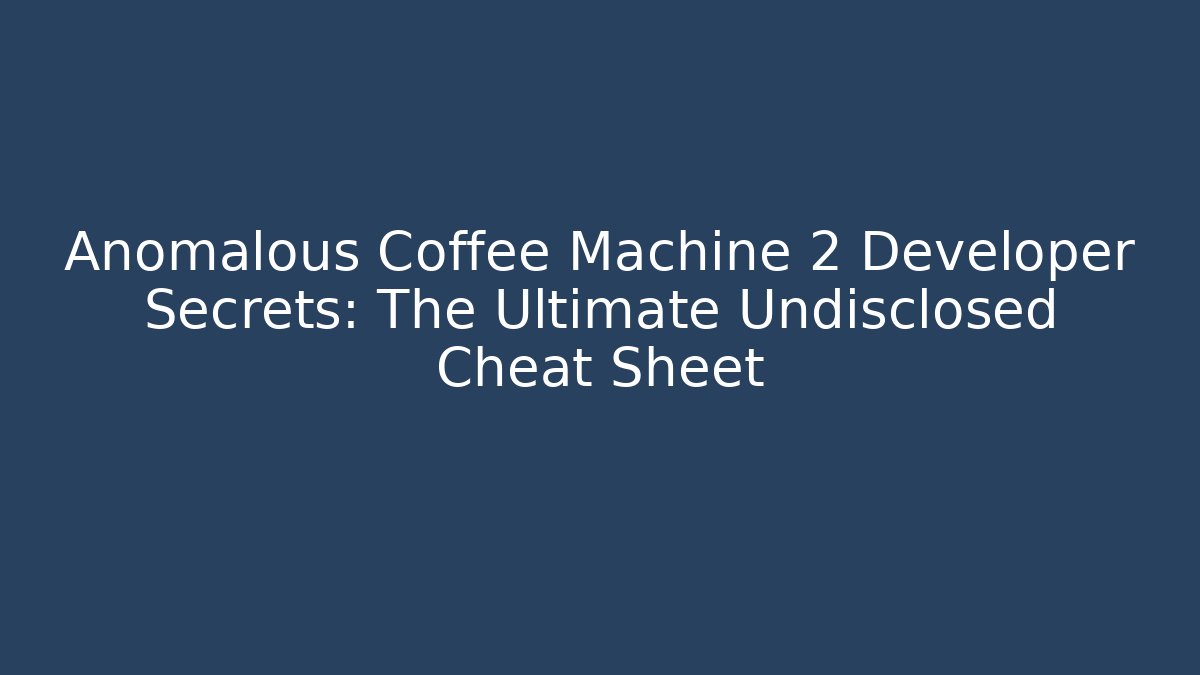 Anomalous Coffee Machine 2 Developer Secrets: The Ultimate Undisclosed Cheat Sheet - Create More Assets