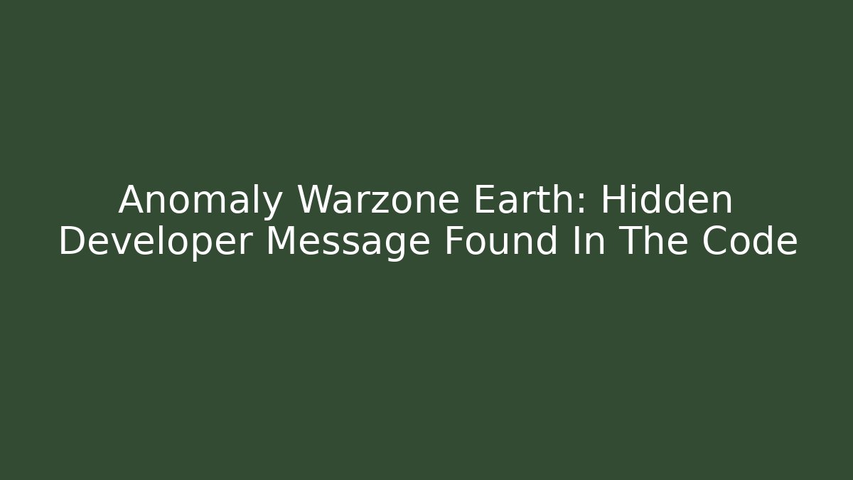 Anomaly Warzone Earth: Hidden Developer Message Found In The Code - Create More Assets