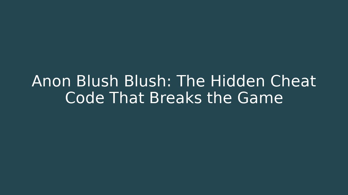 Anon Blush Blush: The Hidden Cheat Code That Breaks the Game